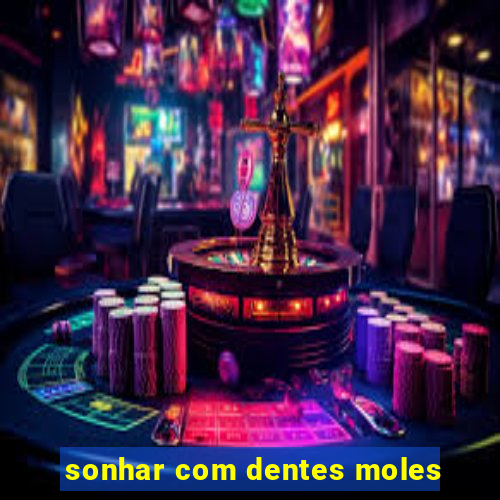 sonhar com dentes moles